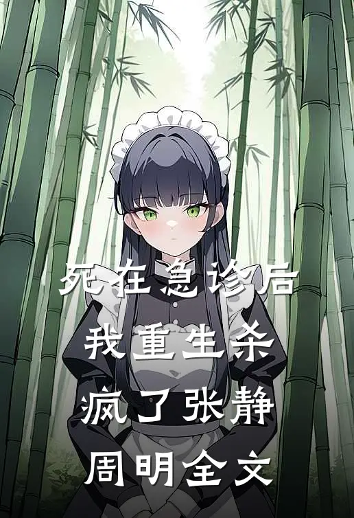 死在急诊后我重生杀疯了张静周明全文