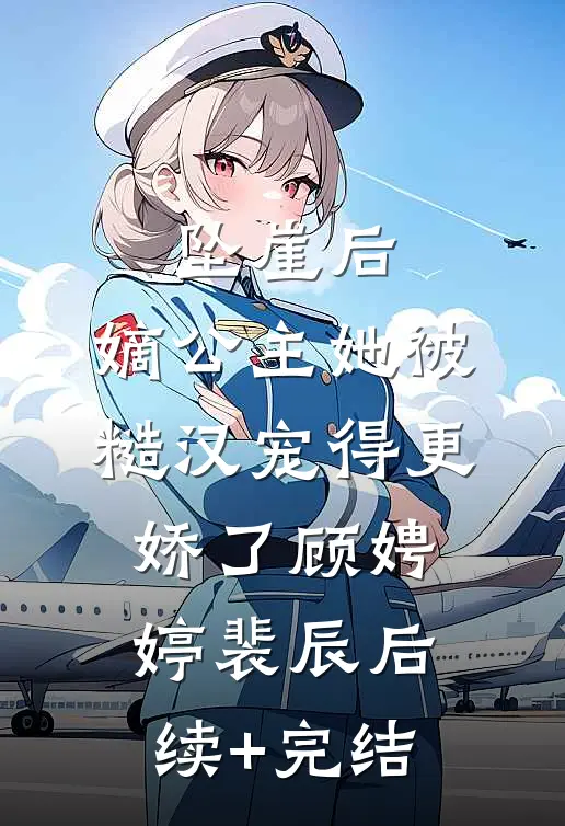 坠崖后，嫡公主她被糙汉宠得更娇了顾娉婷裴辰后续+完结