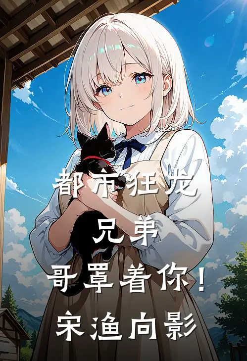 都市狂龙：兄弟，哥罩着你！宋渔向影