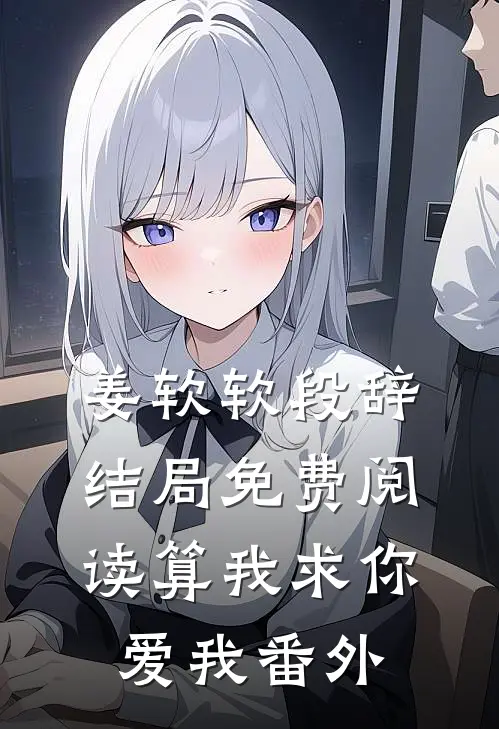 姜软软段辞结局免费阅读算我求你，爱我番外