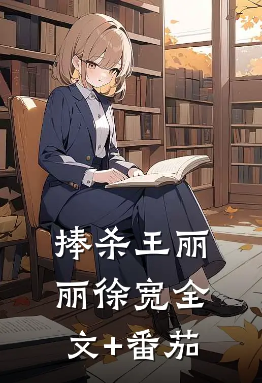 捧杀王丽丽徐宽全文+番茄