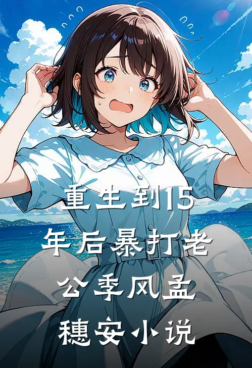 重生到15年后暴打老公季风孟穗安小说