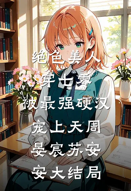 绝色美人穿七零，被最强硬汉宠上天周晏宸苏安安大结局