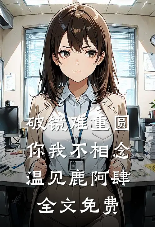 破镜难重圆，你我不相念温见鹿阿肆全文免费