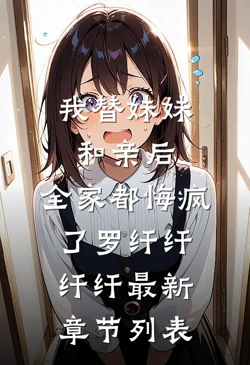 我替妹妹和亲后，全家都悔疯了罗纤纤纤纤最新章节列表
