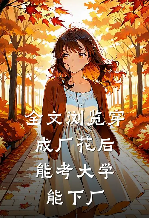 全文浏览穿成厂花后，能考大学能下厂