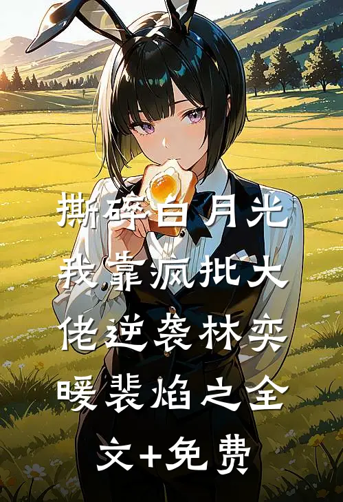 撕碎白月光，我靠疯批大佬逆袭林奕暖裴焰之全文+免费