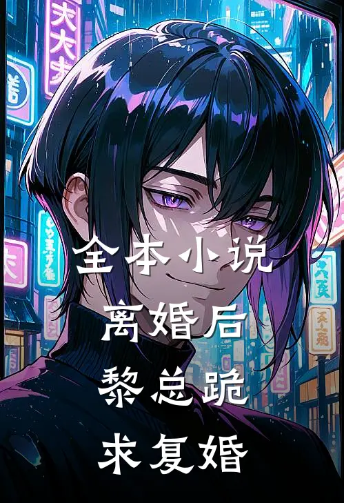 全本小说离婚后，黎总跪求复婚