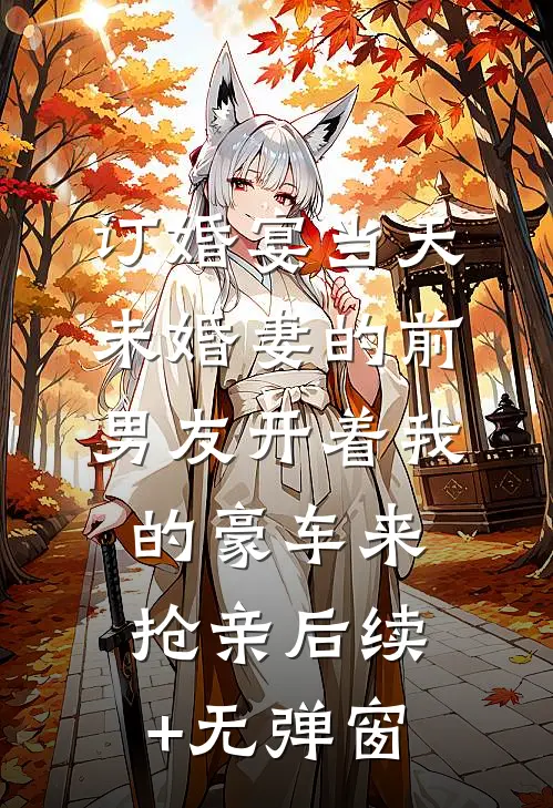 订婚宴当天，未婚妻的前男友开着我的豪车来抢亲后续+无弹窗