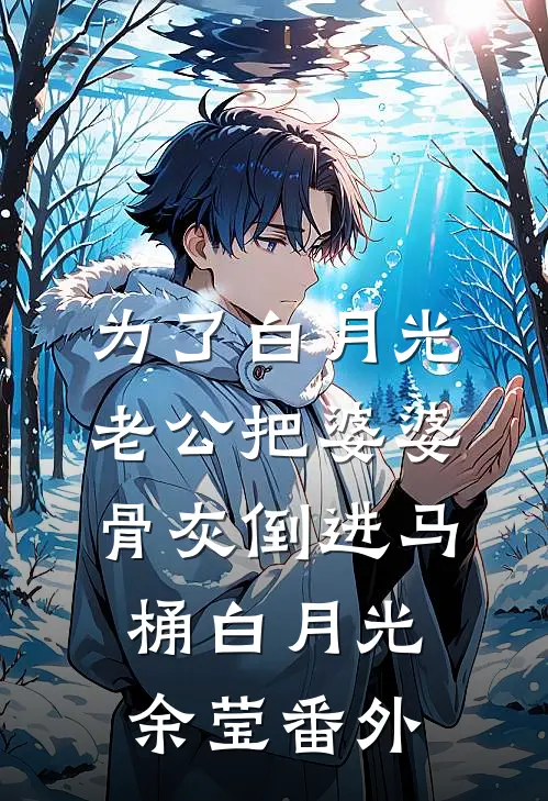 为了白月光，老公把婆婆骨灰倒进马桶白月光余莹 番外
