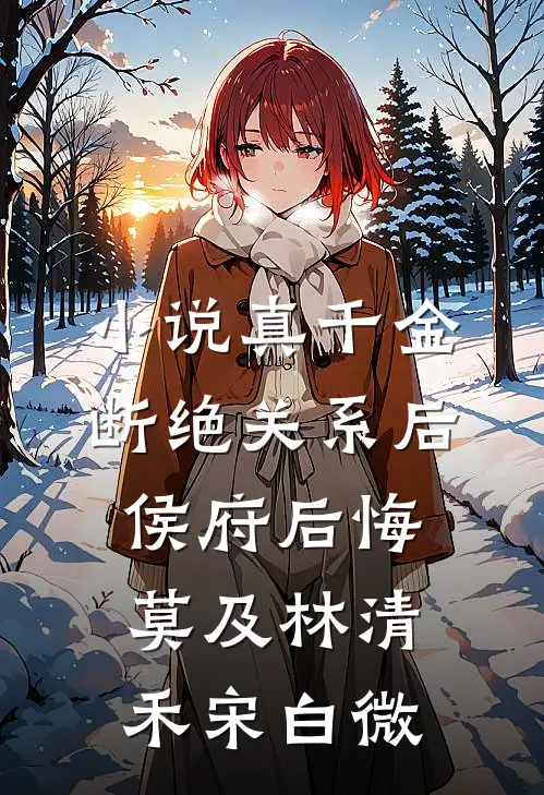 小说真千金断绝关系后，侯府后悔莫及(林清禾宋白微)