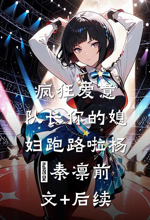 疯狂爱意：队长你的媳妇跑路啦杨婂秦凛前文+后续