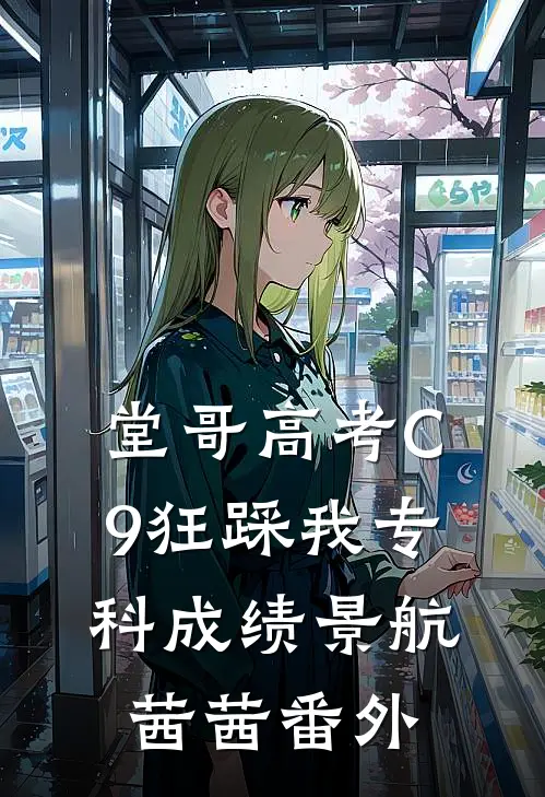 堂哥高考C9狂踩我专科成绩景航茜茜 番外