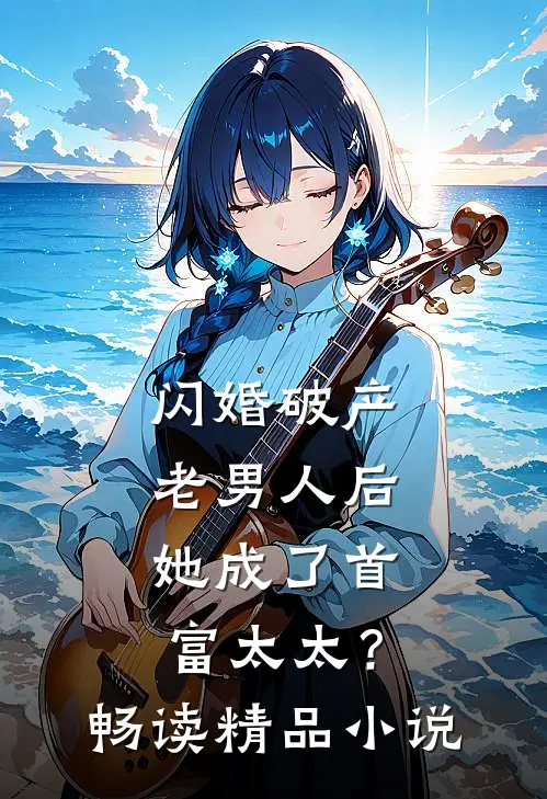 闪婚破产老男人后，她成了首富太太？畅读精品小说