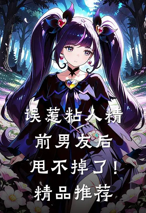 误惹粘人精前男友后，甩不掉了！精品推荐