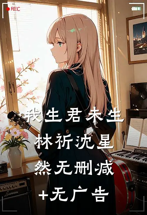 我生君未生林祈沈星然无删减+无广告