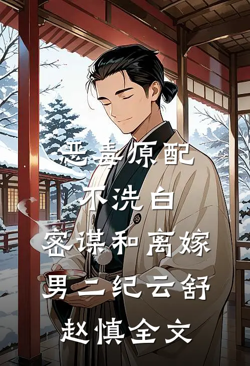 恶毒原配不洗白，密谋和离嫁男二纪云舒赵慎全文