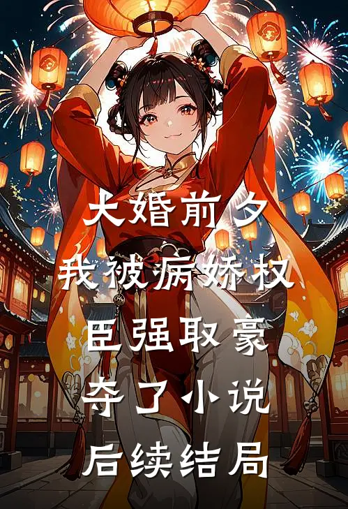 大婚前夕，我被病娇权臣强取豪夺了小说后续结局