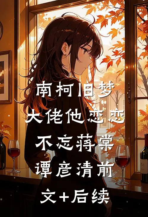 南柯旧梦：大佬他恋恋不忘蒋棠谭彦清前文+后续