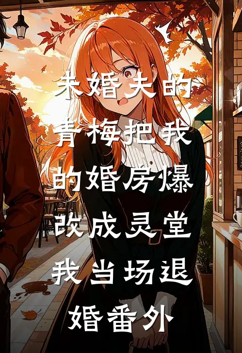 未婚夫的青梅把我的婚房爆改成灵堂，我当场退婚番外