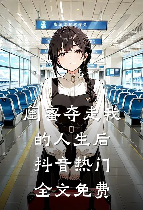 闺蜜夺走我的人生后抖音热门全文免费