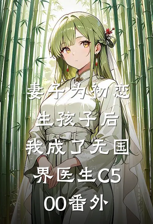 妻子为初恋生孩子后，我成了无国界医生C500番外