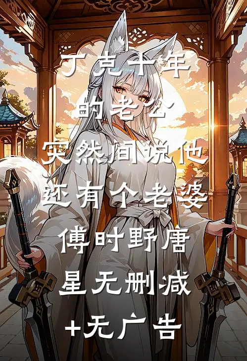 丁克十年的老公，突然间说他还有个老婆傅时野唐星无删减+无广告