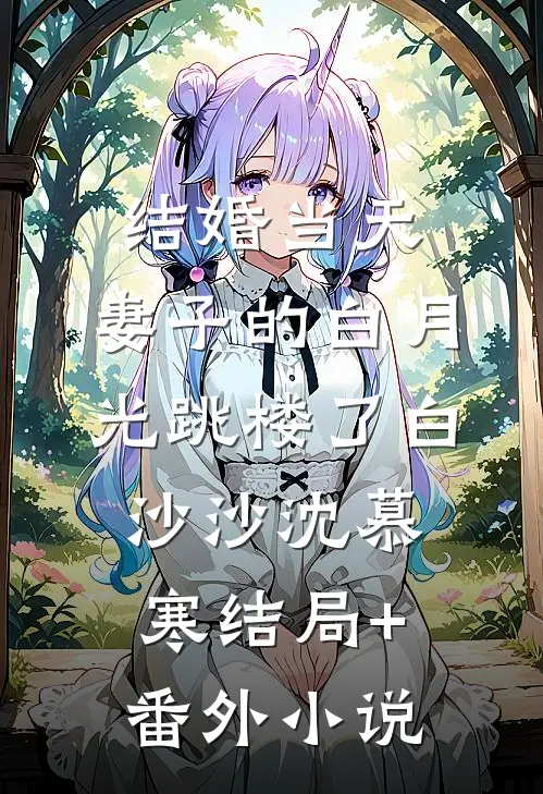结婚当天，妻子的白月光跳楼了白沙沙沈慕寒结局+番外小说