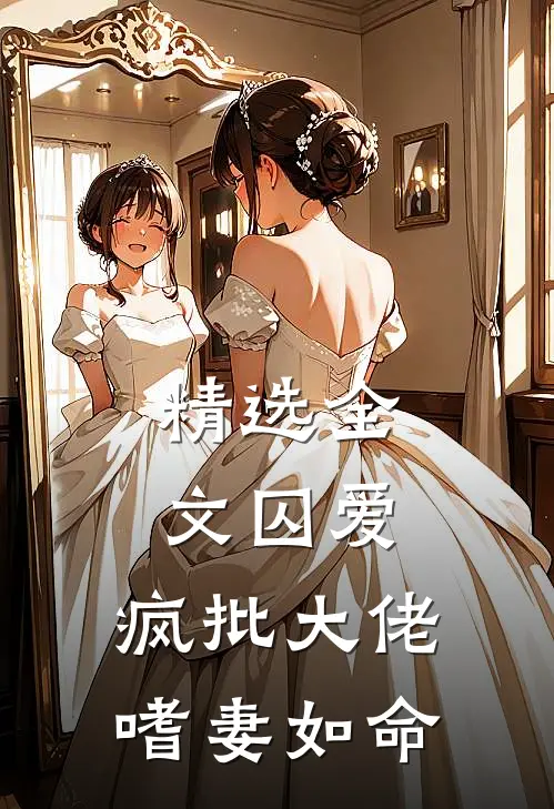 精选全文囚爱：疯批大佬嗜妻如命