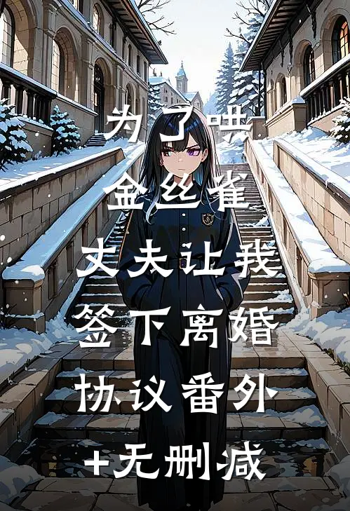 为了哄金丝雀，丈夫让我签下离婚协议番外+无删减