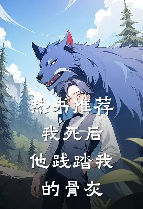 热书推荐我死后，他践踏我的骨灰
