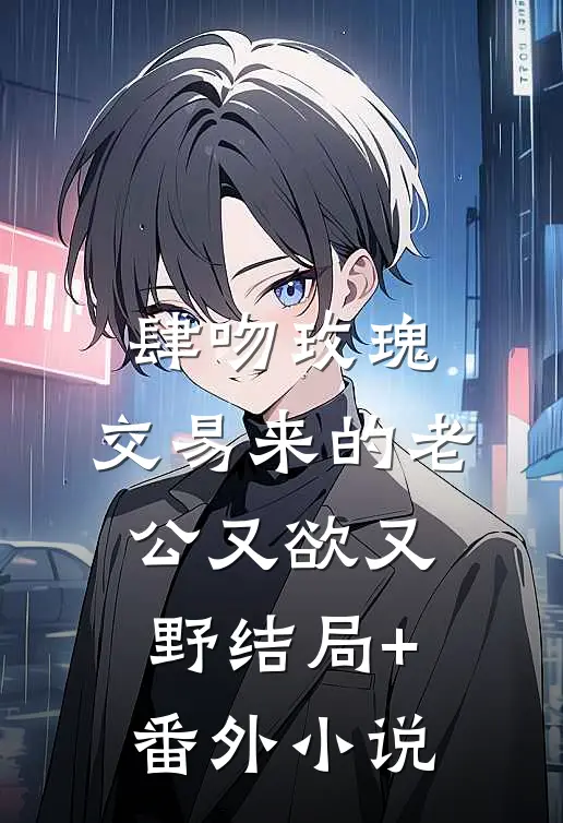 肆吻玫瑰：交易来的老公又欲又野结局+番外小说