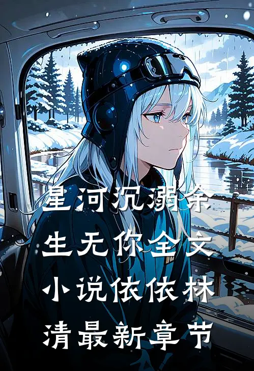 星河沉溺余生无你全文小说依依林清最新章节