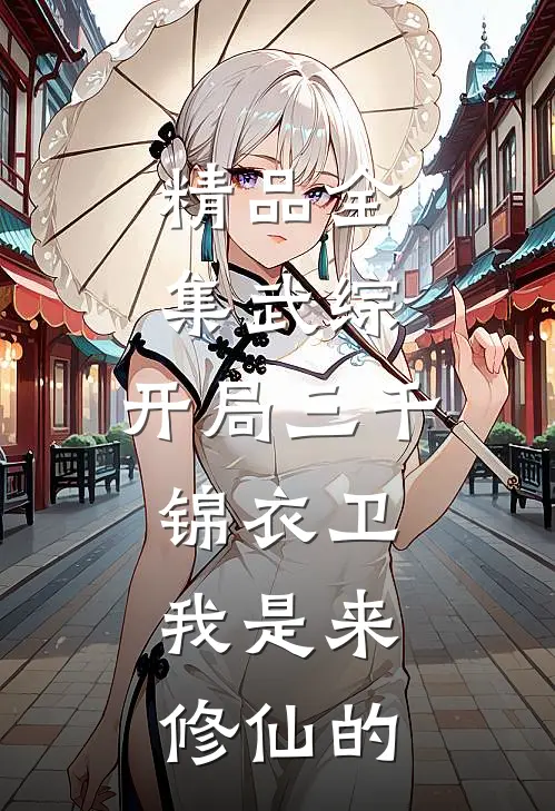 精品全集武综：开局三千锦衣卫，我是来修仙的