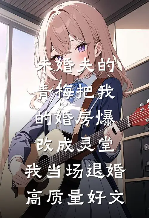 未婚夫的青梅把我的婚房爆改成灵堂，我当场退婚高质量好文
