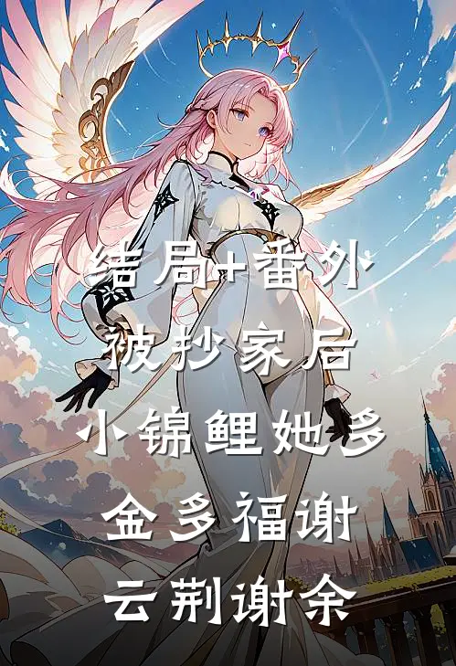 结局+番外被抄家后，小锦鲤她多金多福谢云荆谢余