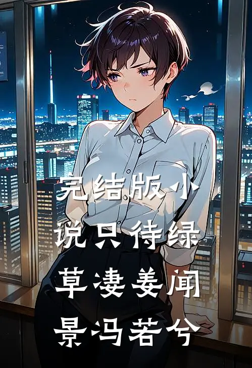 完结版小说只待绿草凄姜闻景冯若兮