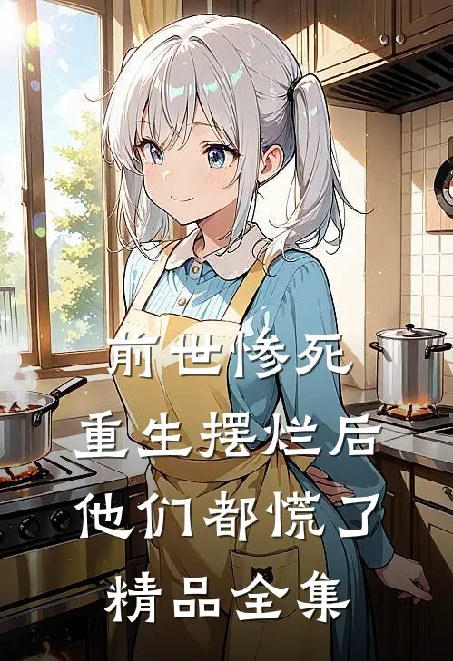前世惨死，重生摆烂后他们都慌了精品全集
