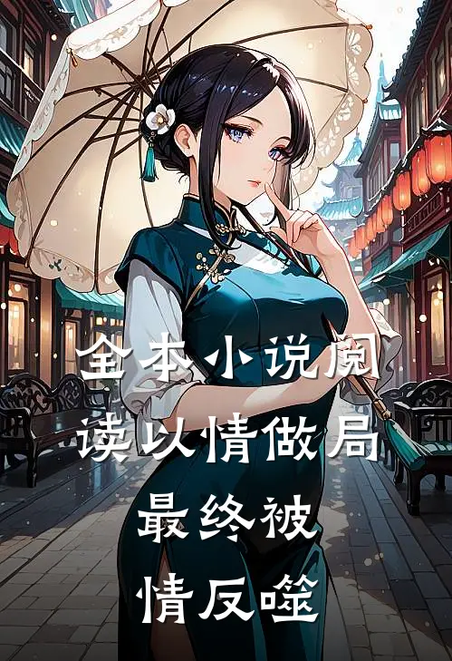 全本小说阅读以情做局，最终被情反噬