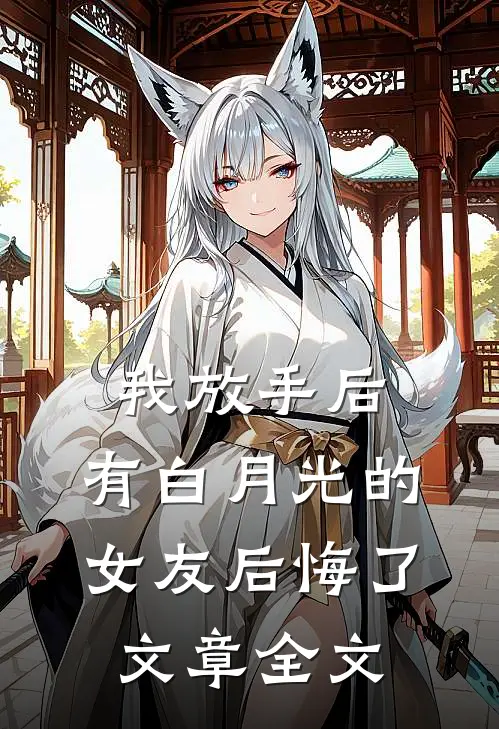 我放手后，有白月光的女友后悔了文章全文