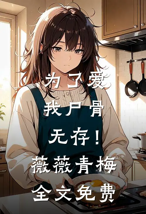 为了爱，我尸骨无存！薇薇青梅全文免费