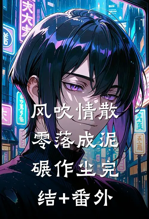 风吹情散，零落成泥碾作尘完结+番外