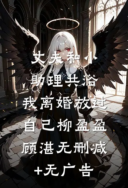 丈夫和小助理共浴，我离婚放过自己柳盈盈顾湛无删减+无广告