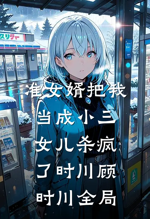 准女婿把我当成小三，女儿杀疯了时川顾时川全局