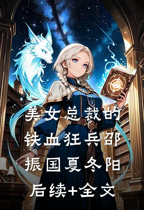 美女总裁的铁血狂兵邵振国夏冬阳后续+全文