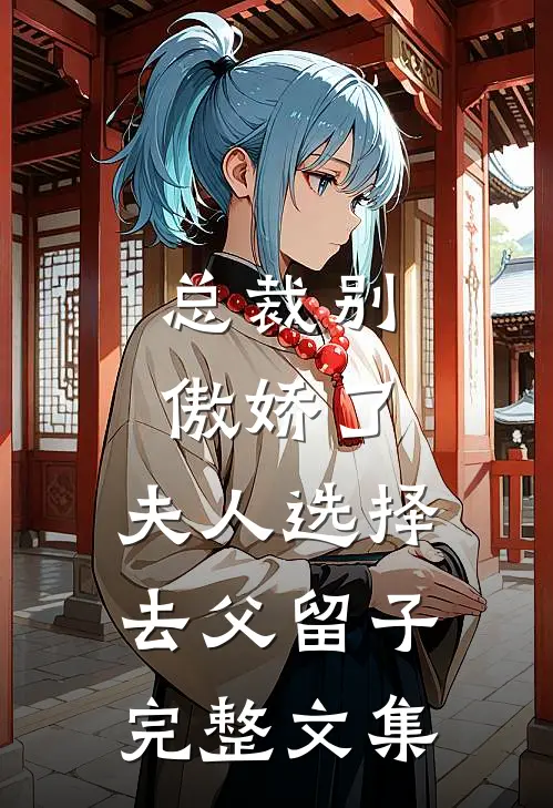 总裁别傲娇了，夫人选择去父留子完整文集