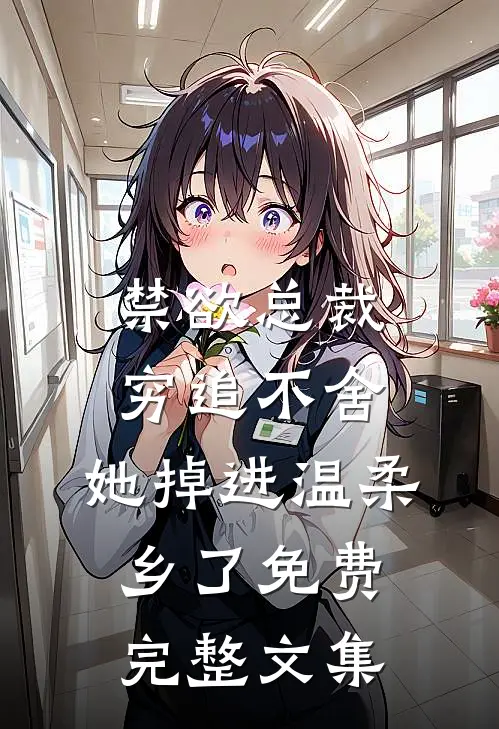 禁欲总裁穷追不舍,她掉进温柔乡了免费完整文集