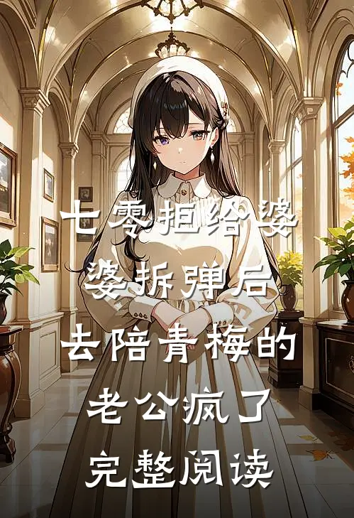 七零拒给婆婆拆弹后，去陪青梅的老公疯了完整阅读