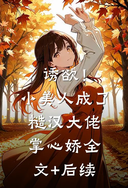 诱欲！小美人成了糙汉大佬掌心娇全文+后续