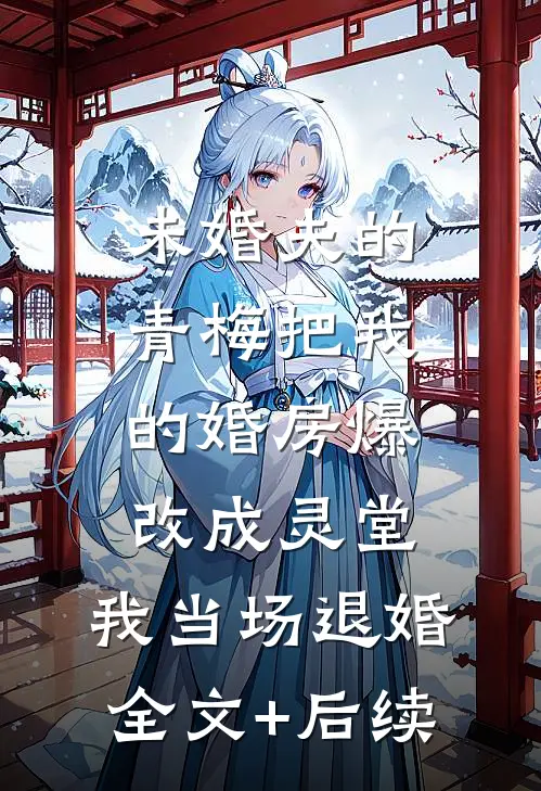 未婚夫的青梅把我的婚房爆改成灵堂，我当场退婚全文+后续